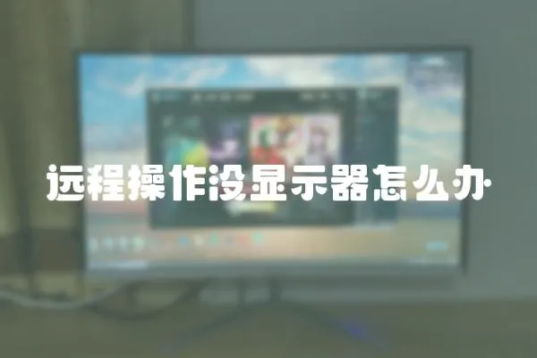 遠程操作沒顯示器怎么辦