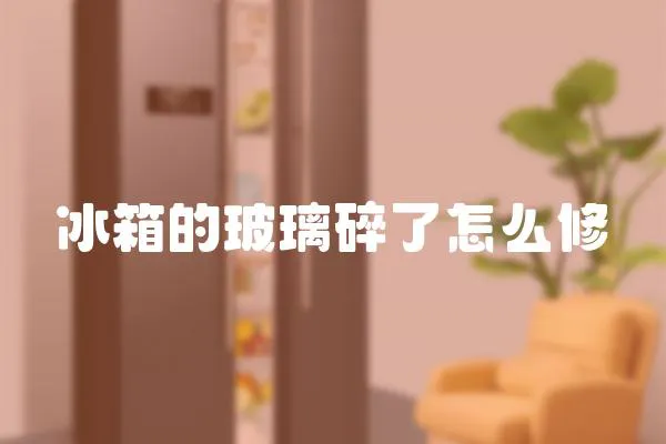 冰箱的玻璃碎了怎么修