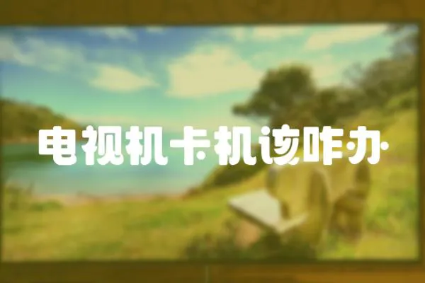 電視機卡機該咋辦