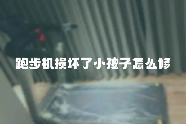 跑步機損壞了小孩子怎么修