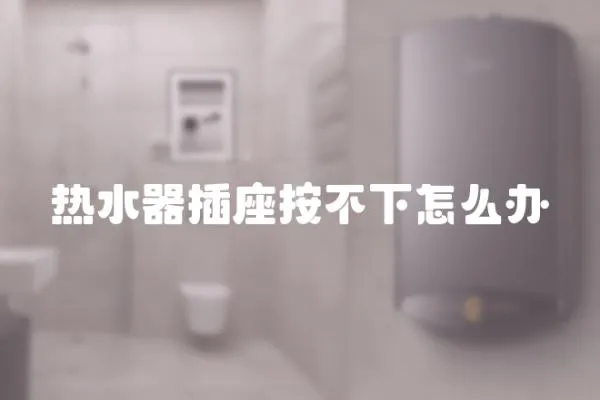 熱水器插座按不下怎么辦