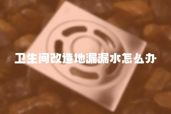 衛生間改造地漏漏水怎么辦