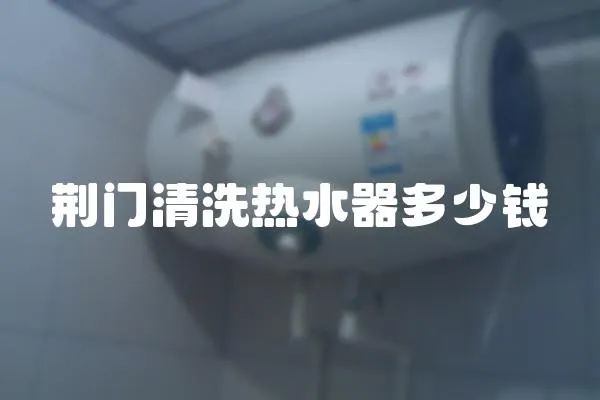 荊門清洗熱水器多少錢