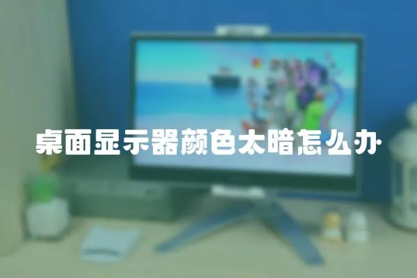 桌面顯示器顏色太暗怎么辦