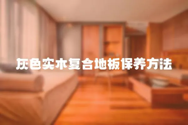 灰色實木復合地板保養方法