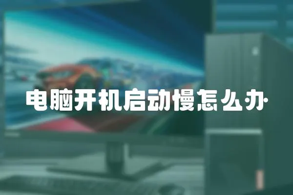 電腦開機啟動慢怎么辦