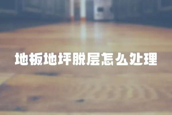 地板地坪脫層怎么處理