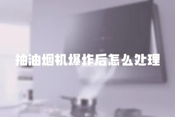 抽油煙機爆炸后怎么處理