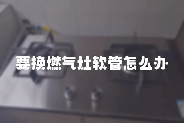 要換燃氣灶軟管怎么辦