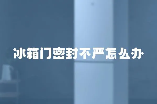 冰箱門密封不嚴怎么辦