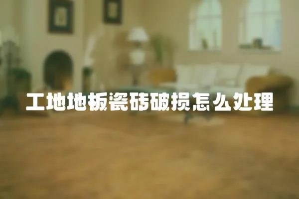 工地地板瓷磚破損怎么處理