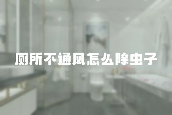 廁所不通風怎么除蟲子