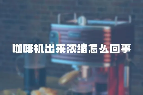 咖啡機出來濃縮怎么回事