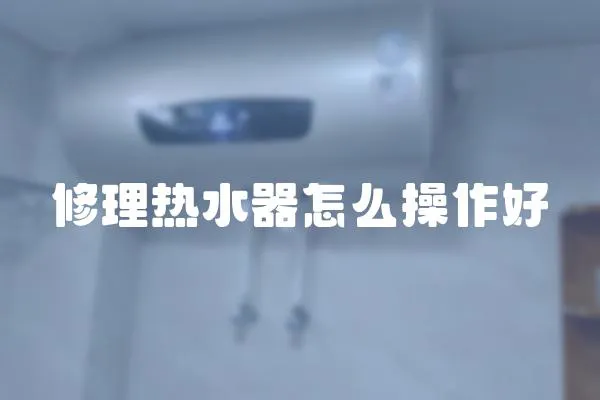 修理熱水器怎么操作好