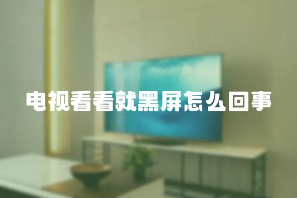 電視看看就黑屏怎么回事