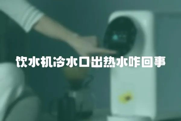 飲水機冷水口出熱水咋回事