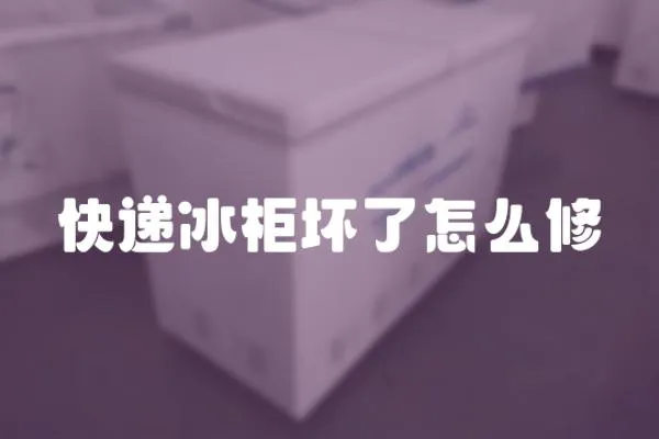 快遞冰柜壞了怎么修