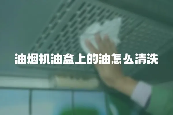 油煙機油盒上的油怎么清洗