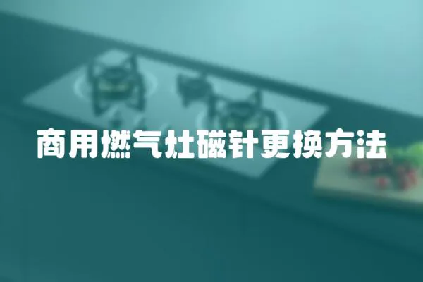 商用燃氣灶磁針更換方法