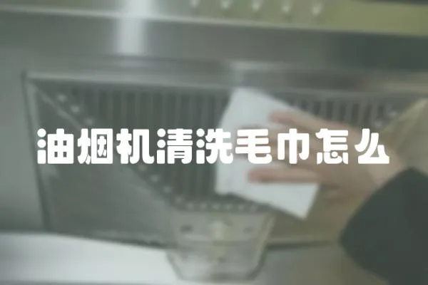 油烟机清洗毛巾怎么