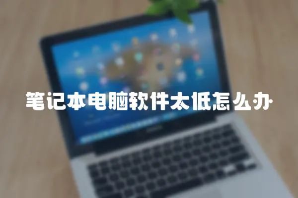 筆記本電腦軟件太低怎么辦