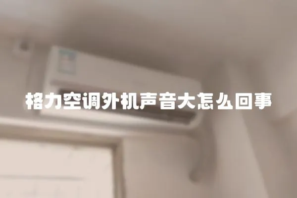 格力空調(diào)外機聲音大怎么回事