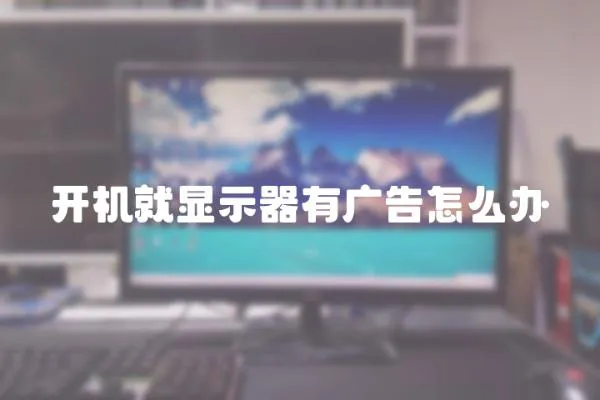 開機就顯示器有廣告怎么辦