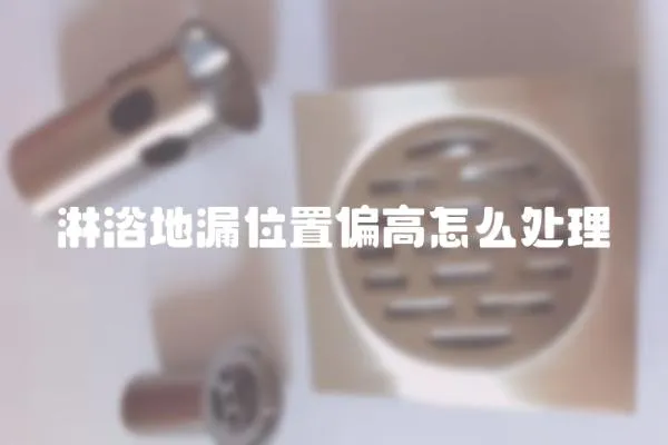 淋浴地漏位置偏高怎么處理