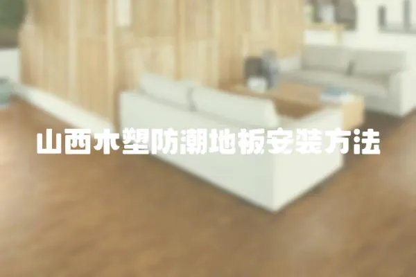 山西木塑防潮地板安裝方法