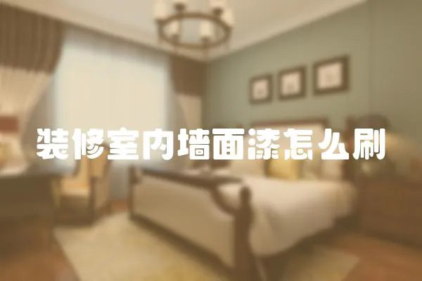 裝修室內墻面漆怎么刷