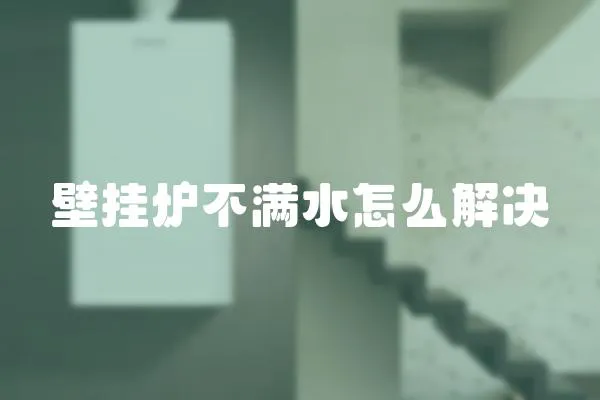 壁掛爐不滿水怎么解決