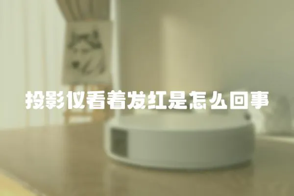 投影儀看著發(fā)紅是怎么回事