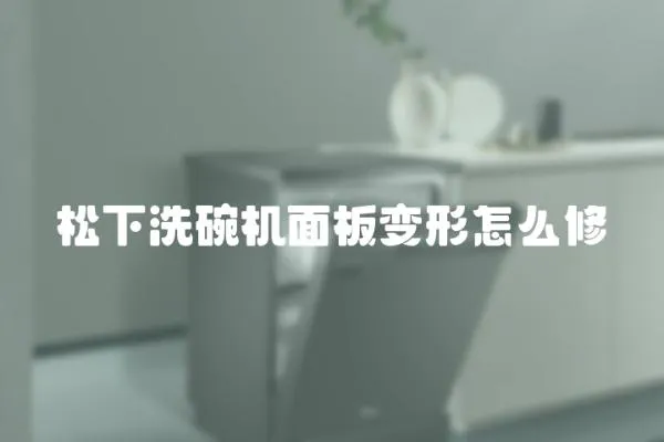 松下洗碗機面板變形怎么修
