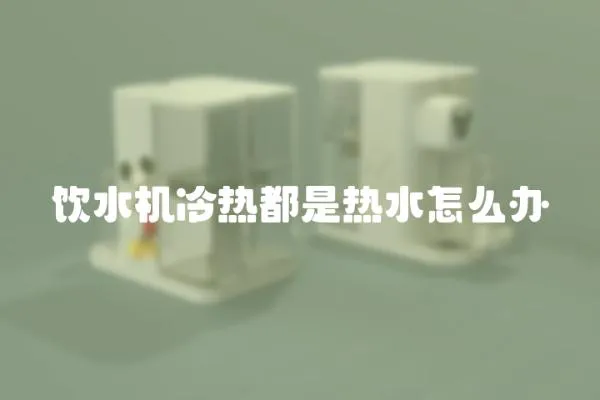 飲水機冷熱都是熱水怎么辦