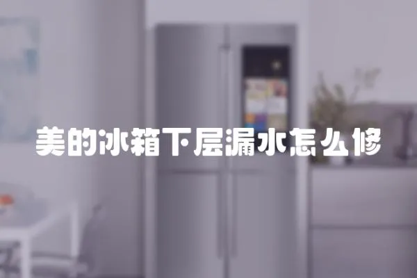 美的冰箱下層漏水怎么修