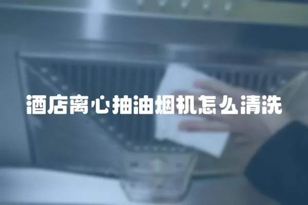 酒店離心抽油煙機怎么清洗