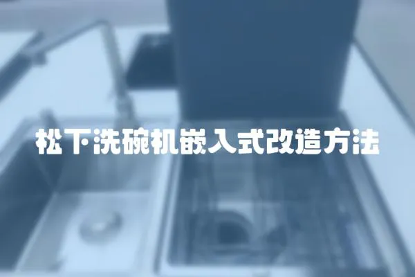 松下洗碗機嵌入式改造方法