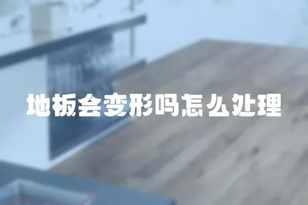 地板會變形嗎怎么處理