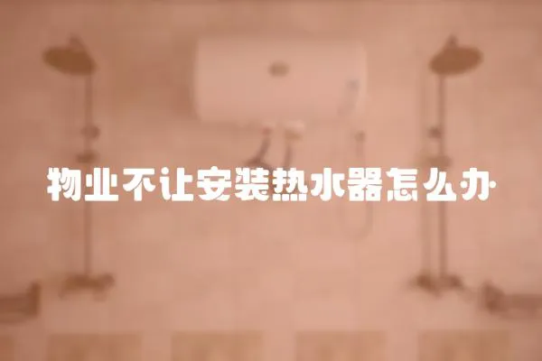 物業不讓安裝熱水器怎么辦