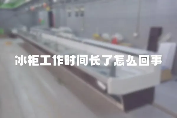 冰柜工作時間長了怎么回事