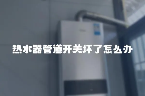 熱水器管道開關壞了怎么辦