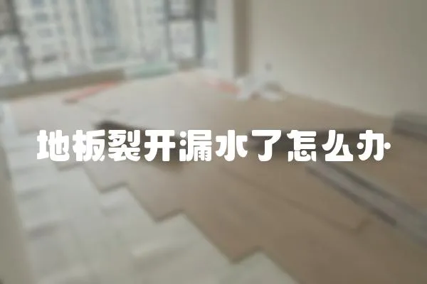 地板裂開漏水了怎么辦