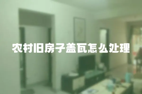 農(nóng)村舊房子蓋瓦怎么處理