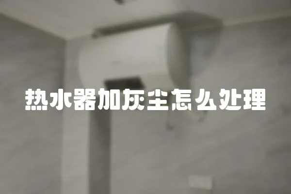 熱水器加灰塵怎么處理
