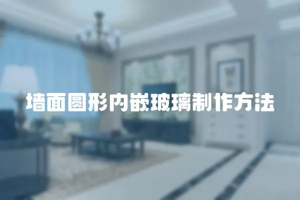 墻面圓形內(nèi)嵌玻璃制作方法