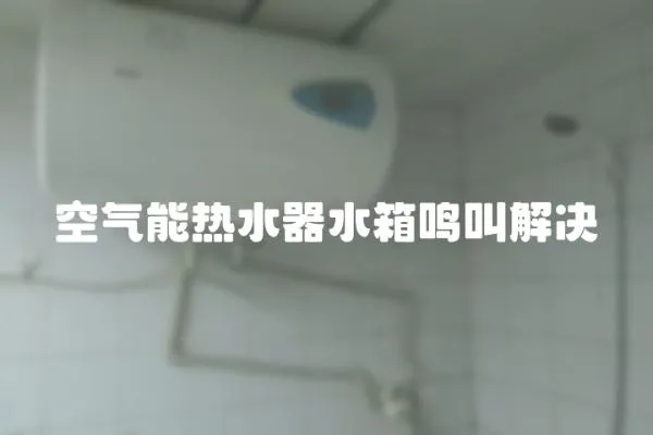 空气能热水器水箱鸣叫解决