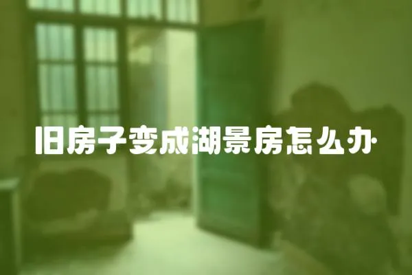 舊房子變成湖景房怎么辦