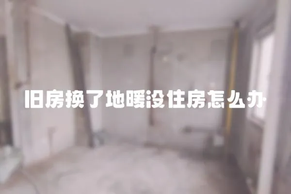 旧房换了地暖没住房怎么办