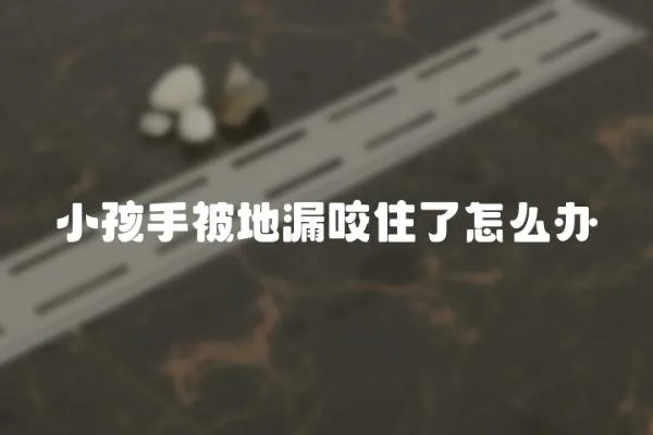 小孩手被地漏咬住了怎么辦