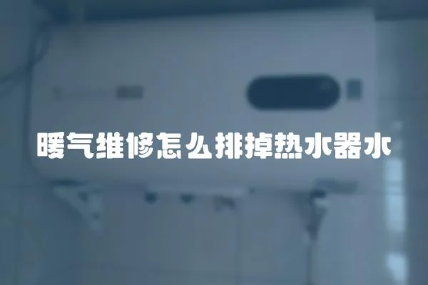 暖氣維修怎么排掉熱水器水